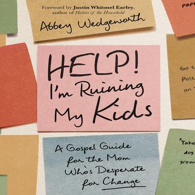 Help! I'm Ruining My Kids: A Gospel Guide for the Mom Who's Desperate for Change Audibook, by Abbey Wedgeworth