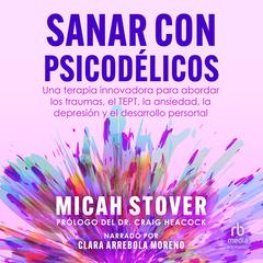 Sanar con psicodélicos: Una terapia innovadora para abordar los traumas, el TEPT, la ansiedad, la depresión y el desarrollo personal Audibook, by Micah Stover