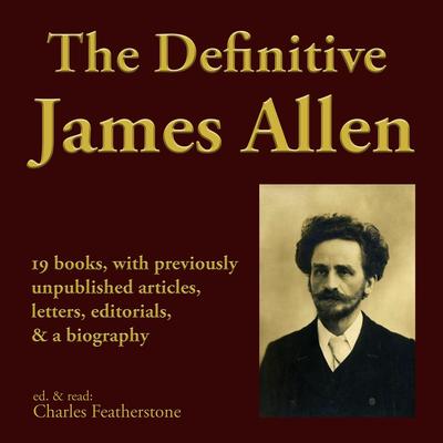 The Definitive James Allen: 19 books, with previously unpublished articles, letters, editorials, & a biography Audibook, by James Allen