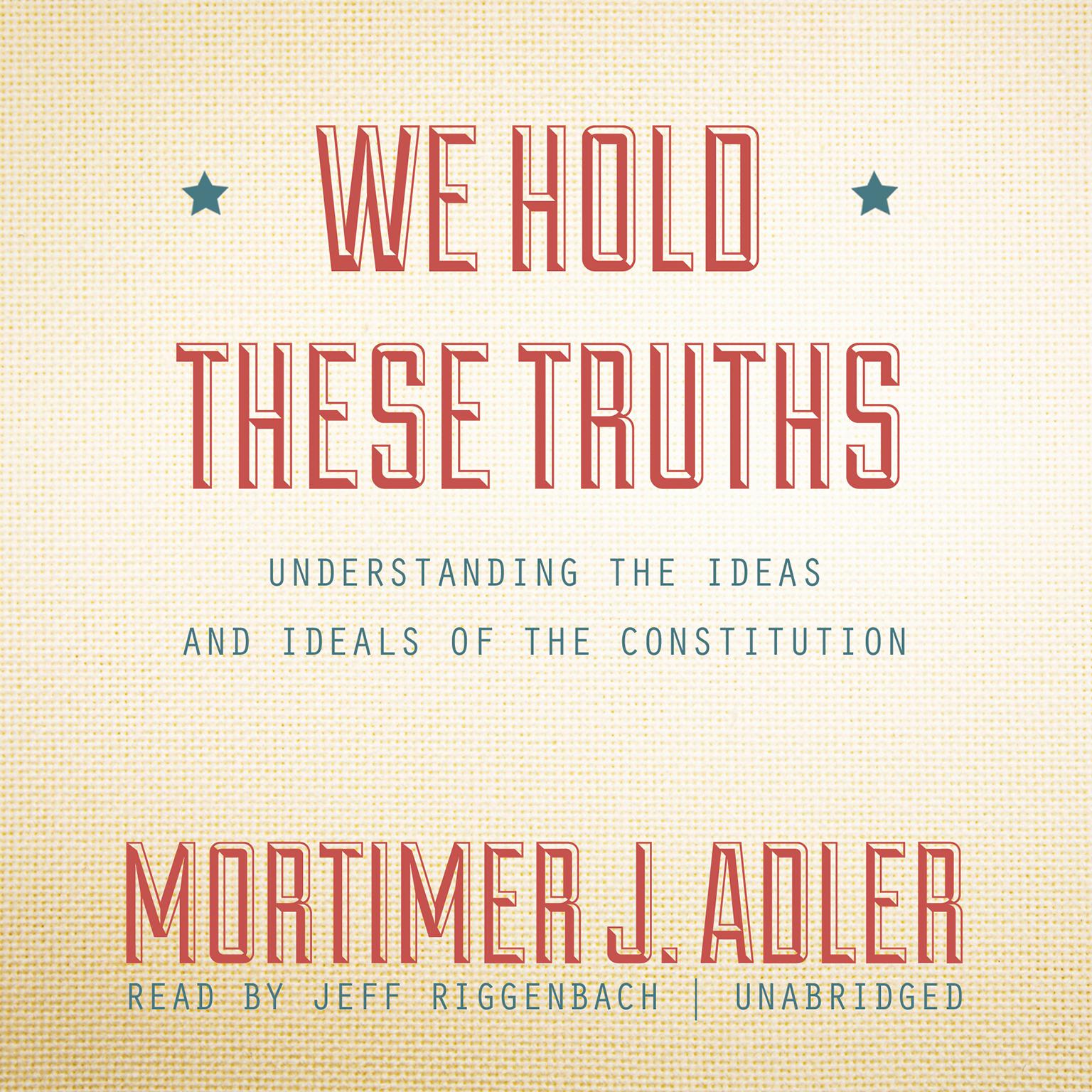 We Hold These Truths: Understanding the Ideas and Ideals of the Constitution Audiobook, by Mortimer J. Adler