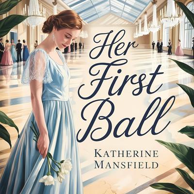 Her First Ball: A Timeless Coming-of-Age Classic Short Story About Youth, First Love, and Fleeting Joy Audibook, by Katherine Mansfield
