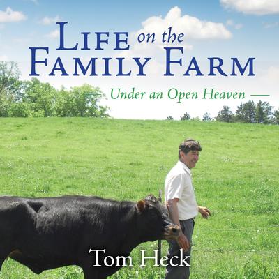 Life on the Family Farm: Under an Open Heaven Audibook, by Tom Heck