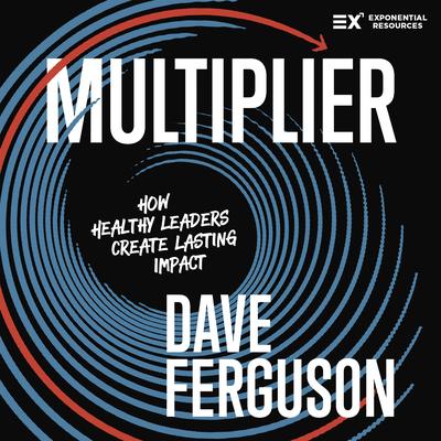 Multiplier: How Healthy Leaders Create Lasting Impact Audibook, by Dave Ferguson
