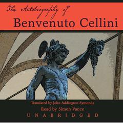 The Autobiography of Benvenuto Cellini Audiobook, by Benvenuto Cellini