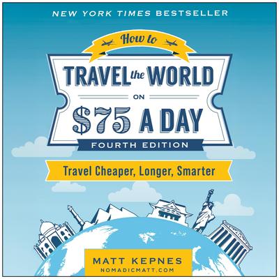 How to Travel the World on $75 a Day: Travel Cheaper, Longer, Smarter Audibook, by Matt Kepnes
