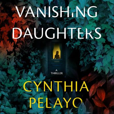 Vanishing Daughters: A Thriller Audibook, by Cynthia Pelayo