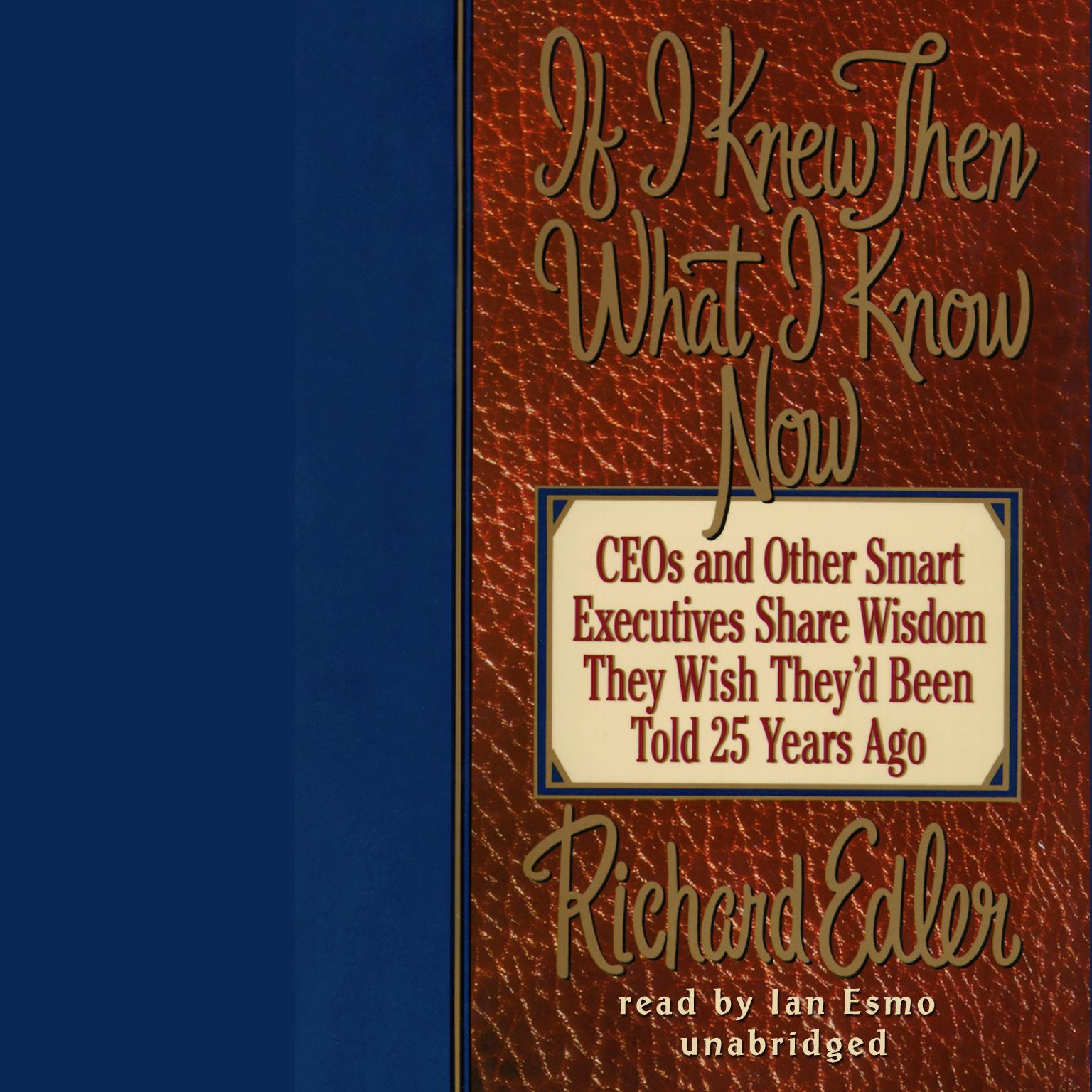 If I Knew Then What I Know Now: CEOs and Other Smart Executives Share Wisdom They Wish Theyd Been Told 25 Years Ago Audiobook, by Richard Edler