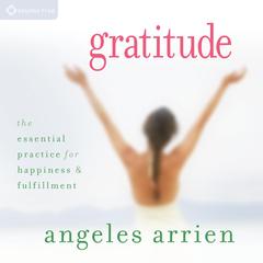 Gratitude: The Essential Practice for Happiness and Fulfillment Audibook, by Angeles Arrien