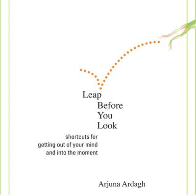 Leap Before You Look: Shortcuts for Getting Out of Your Mind and Into the Moment Audibook, by Arjuna Ardagh