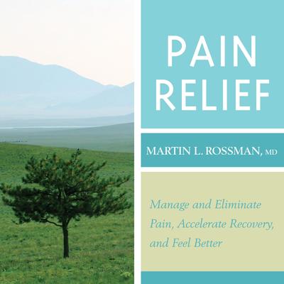 Pain Relief: Manage and Eliminate Pain, Accelerate Recovery, and Feel Better Audibook, by Martin Rossman