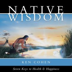 Native Wisdom: Seven Keys to Health and Happiness Audibook, by Ken Cohen, M.A.