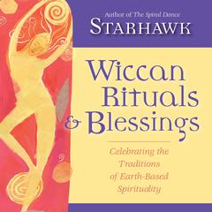 Wiccan Rituals and Blessings: Celebrating the Traditions of Earth-Based Spirituality Audibook, by Starhawk 