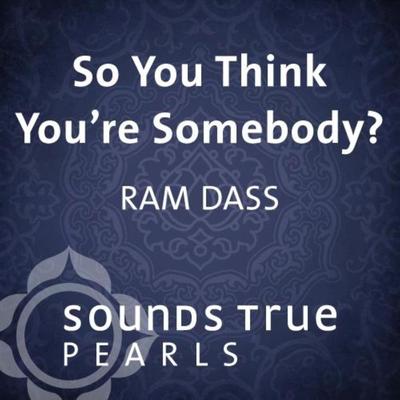 So You Think You're Somebody?: Playing in the Unfolding Nature of Being Audibook, by Ram Dass