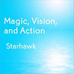 Magic, Vision, and Action Audibook, by Starhawk 