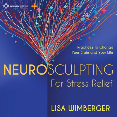 Neurosculpting for Stress Relief: Four Practices to Change Your Brain and Your Life Audibook, by Lisa Wimberger