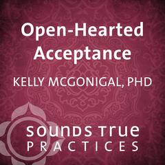 Open-Hearted Acceptance Audibook, by Kelly McGonigal
