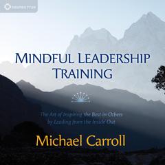 Mindful Leadership Training: The Art of Inspiring the Best in Others by Leading from the Inside Out Audibook, by Michael Carroll