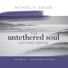 The Untethered Soul Lecture Series: Volume 5: The Journey Within Audibook, by Michael Singer