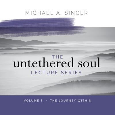 The Untethered Soul Lecture Series: Volume 5: The Journey Within Audibook, by Michael Singer
