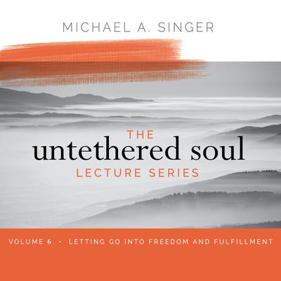The Untethered Soul Lecture Series: Volume 6: Letting Go into Freedom and Fulfillment Audibook, by Michael Singer