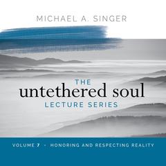 The Untethered Soul Lecture Series: Volume 7: Honoring and Respecting Reality Audibook, by Michael Singer