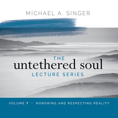 The Untethered Soul Lecture Series: Volume 7: Honoring and Respecting Reality Audibook, by Michael Singer