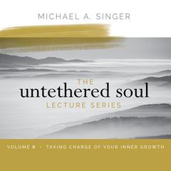 The Untethered Soul Lecture Series: Volume 8: Taking Charge of Your Inner Growth Audibook, by Michael Singer