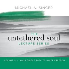 The Untethered Soul Lecture Series: Volume 9: Your Direct Path to Inner Freedom Audibook, by Michael Singer