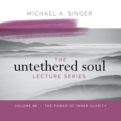 The Untethered Soul Lecture Series: Volume 10: The Power of Inner Clarity Audibook, by Michael Singer