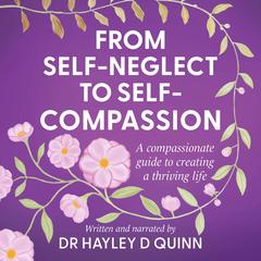 From Self-Neglect To Self-Compassion: A compassionate guide to creating a thriving life Audibook, by Hayley Quinn