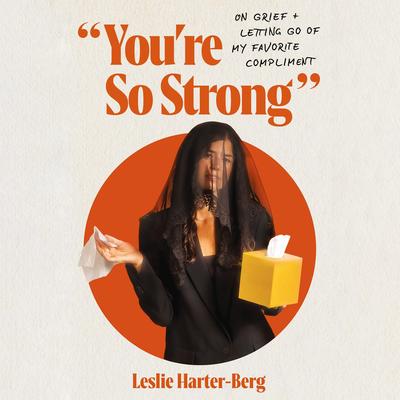 You're So Strong: On Grief and Letting Go of My Favorite Compliment Audibook, by Leslie Harter-Berg