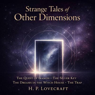 Strange Tales of Other Dimensions: The Quest of Iranon, The Silver Key, The Dreams in the Witch House, and The Trap Audibook, by H. P. Lovecraft