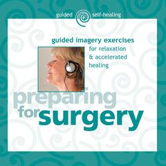 Preparing for Surgery: Guided Imagery Exercises for Relaxation & Accelerated Healing Audibook, by Martin Rossman