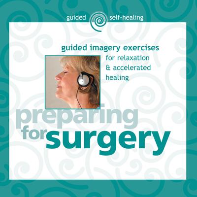 Preparing for Surgery: Guided Imagery Exercises for Relaxation & Accelerated Healing Audibook, by Martin Rossman