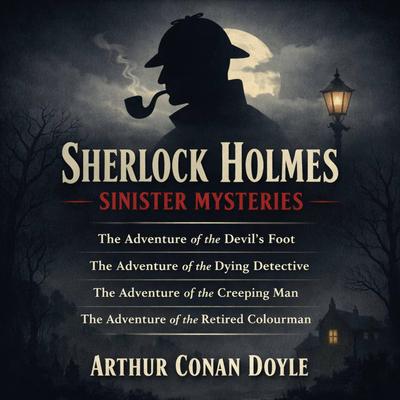 Sherlock Holmes Sinister Mysteries: The Adventure of the Devil's Foot, The Adventure of the Dying Detective, The Adventure of the Creeping Man, and The Adventure of the Retired Colourman Audibook, by Arthur Conan Doyle