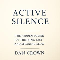 Active Silence: The Hidden Power of Thinking Fast and Speaking Slow Audibook, by Dan Crown