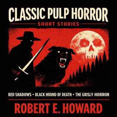 Classic Pulp Horror Short Stories: Red Shadows, Black Hound of Death, and The Grisly Horror Audibook, by Robert E. Howard