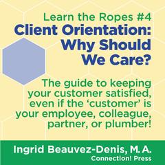 Client Orientation: Why Should We Care?: The guide to keeping your customer satisfied, even if your ‘customer’ is your employee, colleague, partner, or plumber! Audibook, by Ingrid  Beauvez-Denis, M.A.
