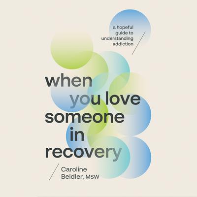 When You Love Someone in Recovery: A Hopeful Guide to Understanding Addiction Audibook, by Caroline Beidler, MSW