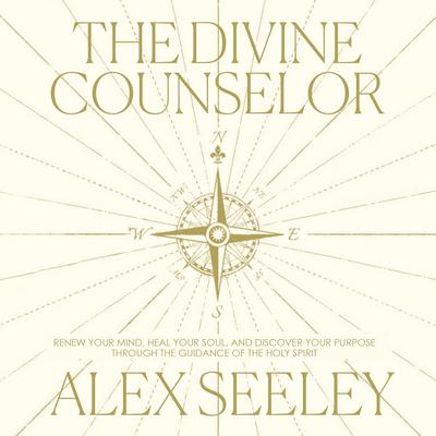 The Divine Counselor: Renew Your Mind, Heal Your Soul, and Discover Your Purpose Through the Guidance of the Holy Spirit Audibook, by Alex Seeley