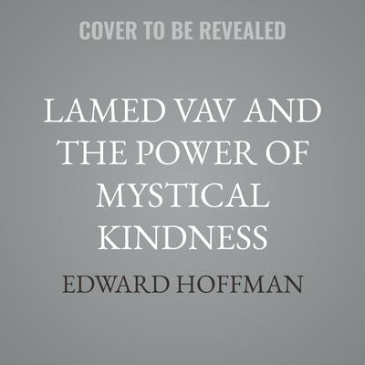Lamed Vav and the Power of Mystical Kindness: Awakening to the Presence of the 36 Hidden Messengers Audibook, by Edward Hoffman