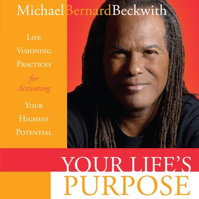 Your Life's Purpose: Life Visioning Practices for Activating Your Highest Potential Audibook, by Michael Beckwith