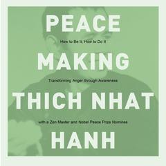 Peacemaking: How to Be It, How to Do It--A Buddhist Priest Looks at Anger and Its Control as the Key to Being One with Our World Audibook, by Thich Nhat Hanh