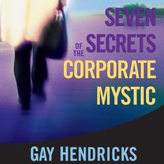 Seven Secrets of the Corporate Mystic Audibook, by Gay Hendricks