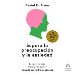 Supera la preocupación y la ansiedad: El secreto para dominar tu mente Audibook, by Daniel G. Amen