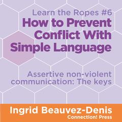 How to Prevent Conflict with Simple Language: Assertive Non-violent Communication, the Keys Audibook, by Ingrid  Beauvez-Denis, M.A.