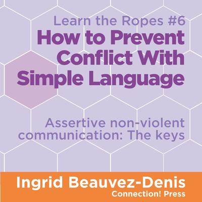How to Prevent Conflict with Simple Language: Assertive Non-violent Communication, the Keys Audibook, by Ingrid  Beauvez-Denis, M.A.