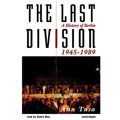 The Last Division: A History of Berlin, 1945–1989 Audiobook, by Ann Tusa