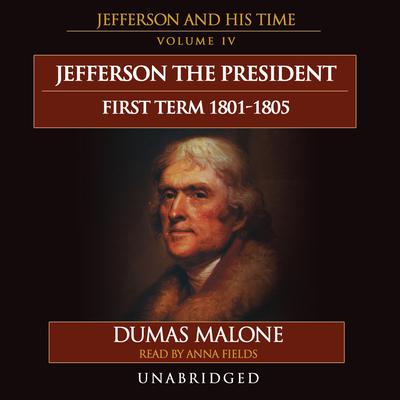 Jefferson the President: First Term, 1801–1805: Jefferson and His Time, Volume 4 Audiobook, by Dumas Malone