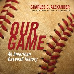 Our Game: An American Baseball History Audiobook, by Charles C. Alexander